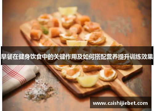 早餐在健身饮食中的关键作用及如何搭配营养提升训练效果
